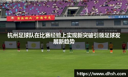 杭州足球队在比赛经验上实现新突破引领足球发展新趋势