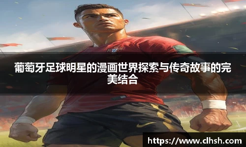 葡萄牙足球明星的漫画世界探索与传奇故事的完美结合