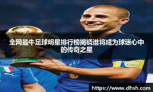 全网最牛足球明星排行榜揭晓谁将成为球迷心中的传奇之星